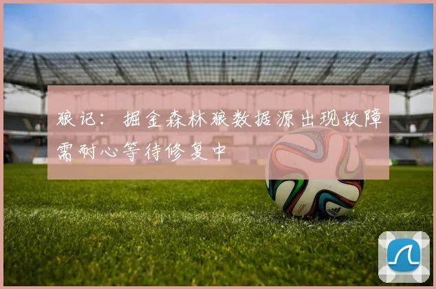 狼记：掘金森林狼数据源出现故障需耐心等待修复中