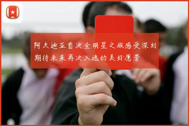 阿夫迪亚首次全明星之旅感受深刻期待未来再次入选的美好愿景