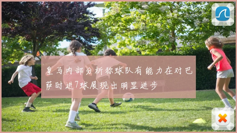 皇马内部分析称球队有能力在对巴萨时进7球展现出明显进步