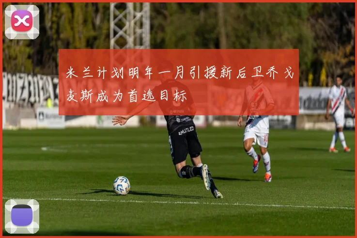 米兰计划明年一月引援新后卫乔戈麦斯成为首选目标
