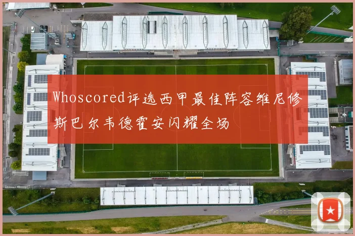 Whoscored评选西甲最佳阵容维尼修斯巴尔韦德霍安闪耀全场