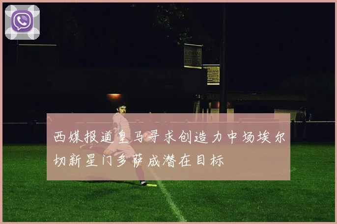 西媒报道皇马寻求创造力中场埃尔切新星门多萨成潜在目标