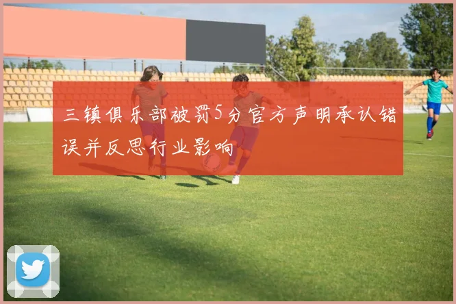三镇俱乐部被罚5分官方声明承认错误并反思行业影响