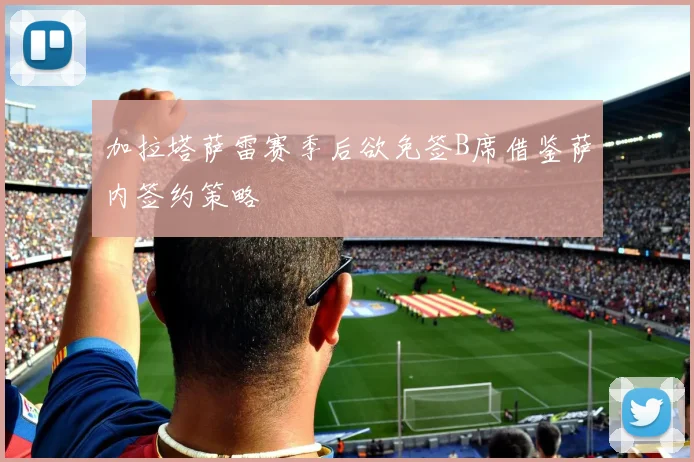 加拉塔萨雷赛季后欲免签B席借鉴萨内签约策略
