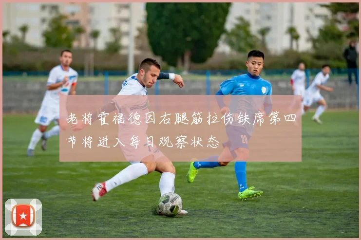 老将霍福德因右腿筋拉伤缺席第四节将进入每日观察状态