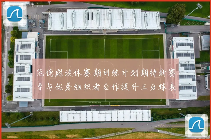 范德彪谈休赛期训练计划期待新赛季与优秀组织者合作提升三分球表现